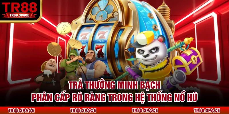 Trả thưởng minh bạch, phân cấp rõ ràng trong hệ thống nổ hũ